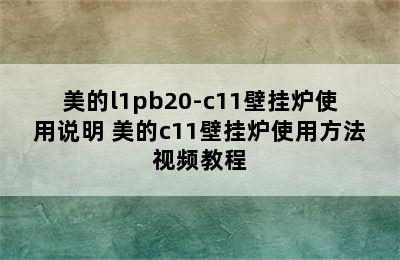 美的l1pb20-c11壁挂炉使用说明 美的c11壁挂炉使用方法视频教程